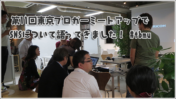 第11回東京ブロガーミートアップでSNSについて語ってきました！ #tbmu