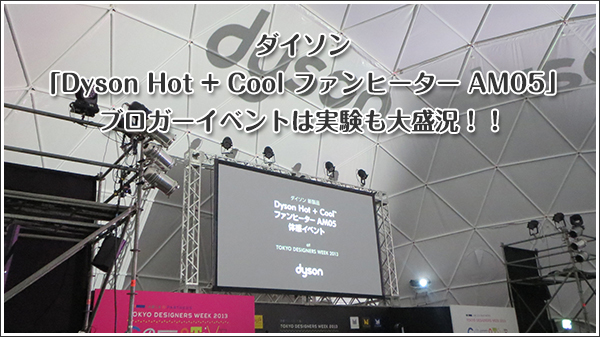 ダイソン「Dyson Hot + Cool ファンヒーター AM05」ブロガーイベントは実験も大盛況！！