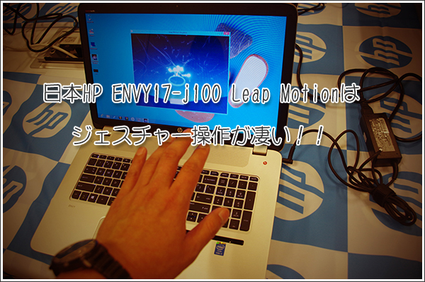 日本HP ENVY17-j100 Leap Motionはジェスチャー操作が凄い！！