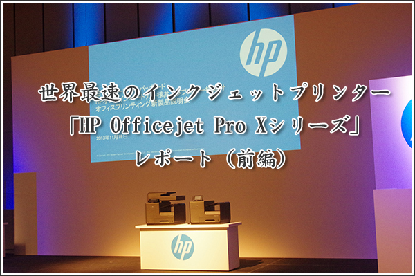 世界最速のインクジェットプリンター「HP Officejet Pro Xシリーズ」レポート（前編）