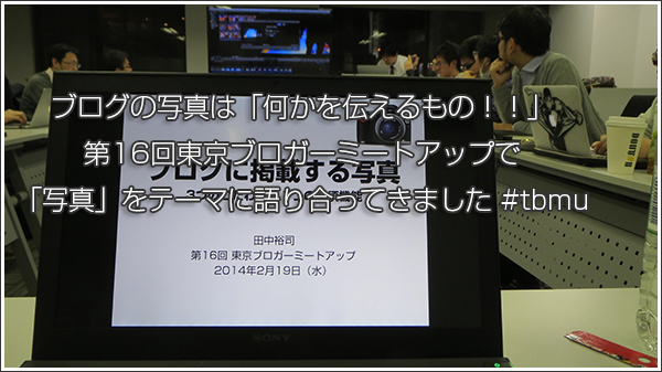 ブログの写真は「何かを伝えるもの！！」第16回東京ブロガーミートアップで「写真」をテーマに語り合ってきました #tbmu