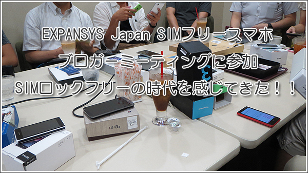 EXPANSYS Japan SIMフリースマホ ブロガーミーティングに参加、SIMロックフリーの時代を感じてきた！！ #シムフリ