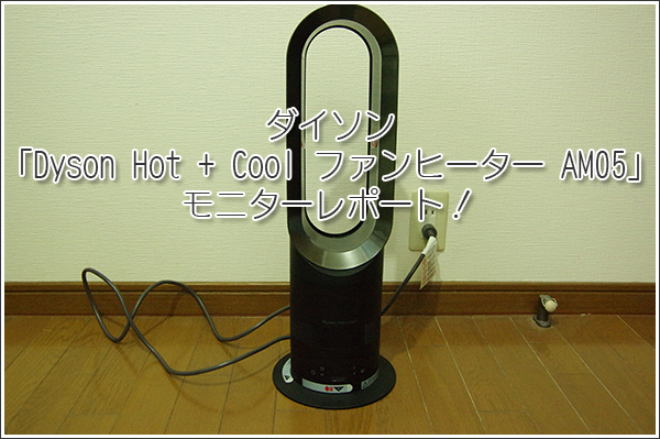 ダイソン「Dyson Hot + Cool ファンヒーター AM05」モニターレポート！