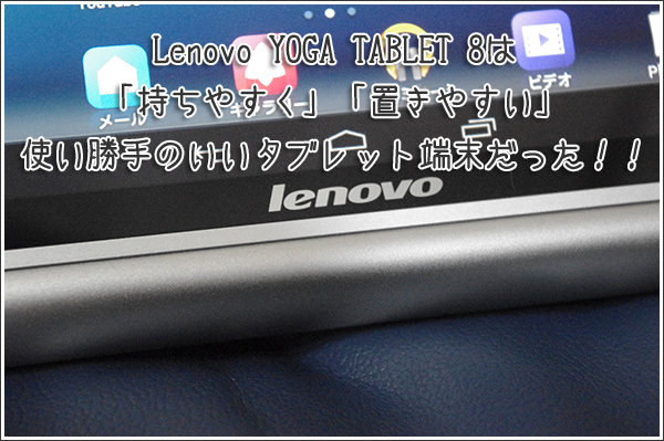 Lenovo YOGA TABLET 8は「持ちやすく」「置きやすい」使い勝手のいいタブレット端末だった！！